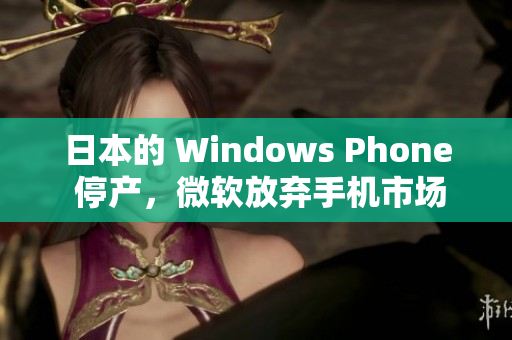 日本的 Windows Phone 停产，微软放弃手机市场