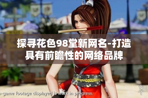 探寻花色98堂新网名-打造具有前瞻性的网络品牌