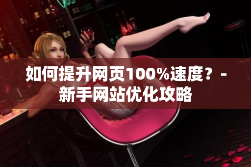 如何提升网页100%速度？-新手网站优化攻略