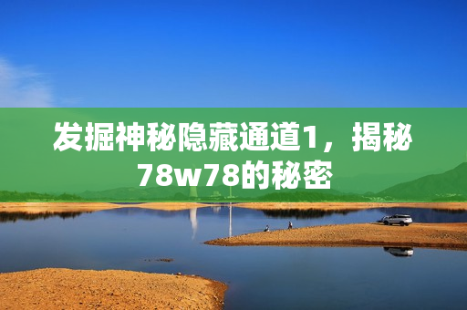 发掘神秘隐藏通道1，揭秘78w78的秘密