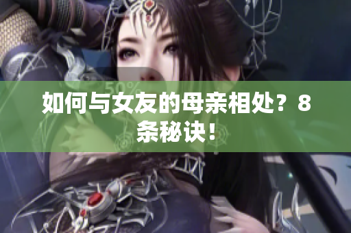 如何与女友的母亲相处？8条秘诀！