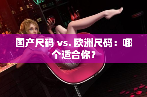 国产尺码 vs. 欧洲尺码：哪个适合你？