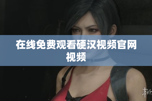 在线免费观看硬汉视频官网视频