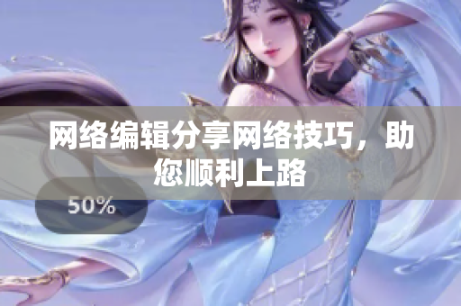 网络编辑分享网络技巧，助您顺利上路