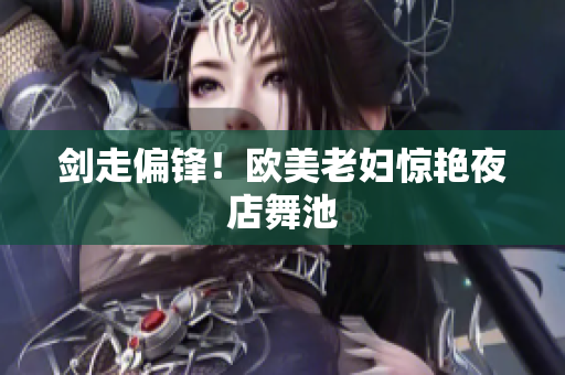 剑走偏锋！欧美老妇惊艳夜店舞池
