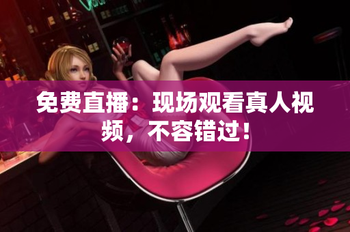 免费直播：现场观看真人视频，不容错过！