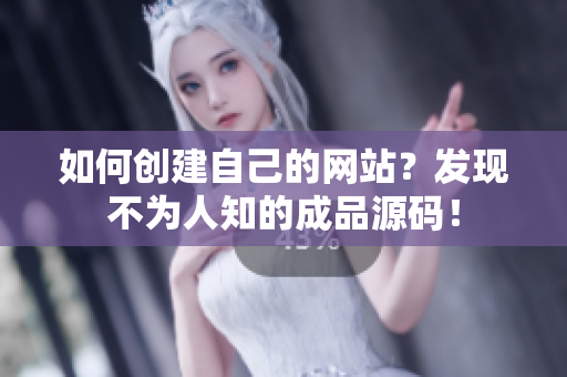如何创建自己的网站？发现不为人知的成品源码！