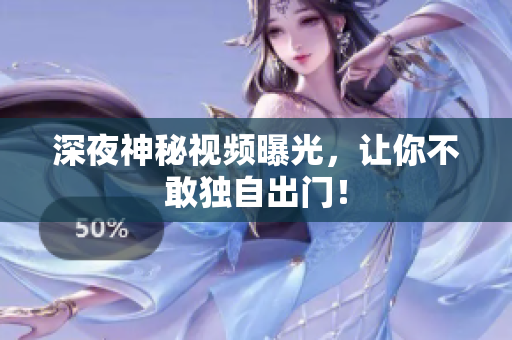 深夜神秘视频曝光，让你不敢独自出门！