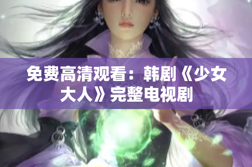 免费高清观看：韩剧《少女大人》完整电视剧