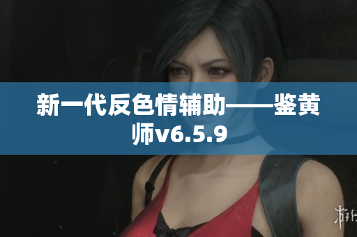 新一代反色情辅助——鉴黄师v6.5.9