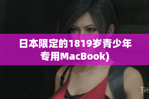 日本限定的1819岁青少年专用MacBook)