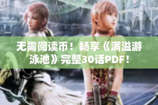 无需阅读币！畅享《满溢游泳池》完整30话PDF！