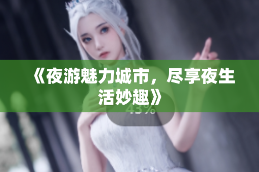 《夜游魅力城市，尽享夜生活妙趣》