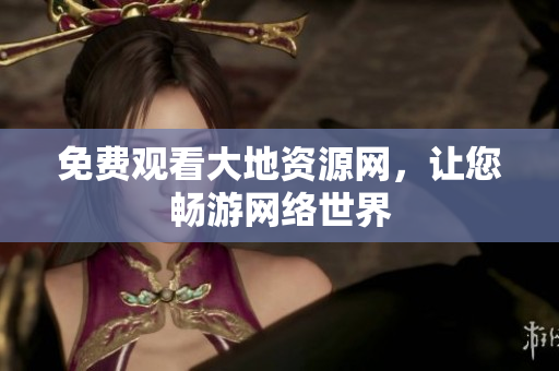 免费观看大地资源网，让您畅游网络世界