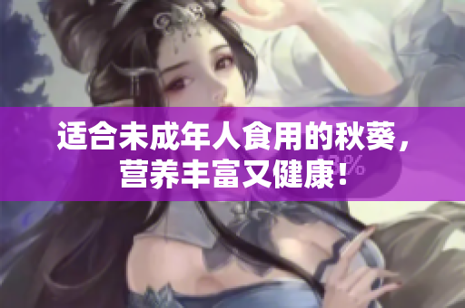 适合未成年人食用的秋葵，营养丰富又健康！
