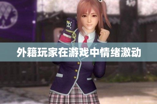 外籍玩家在游戏中情绪激动