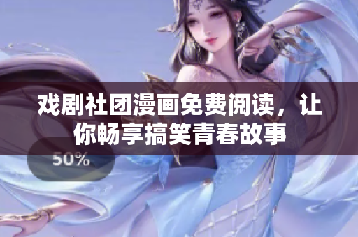 戏剧社团漫画免费阅读，让你畅享搞笑青春故事