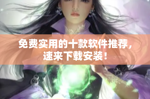 免费实用的十款软件推荐，速来下载安装！