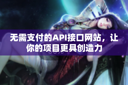 无需支付的API接口网站，让你的项目更具创造力