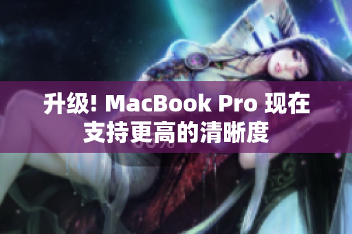 升级! MacBook Pro 现在支持更高的清晰度