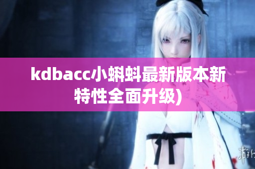 kdbacc小蝌蚪最新版本新特性全面升级)