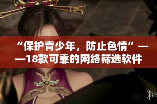 “保护青少年，防止色情”——18款可靠的网络筛选软件推荐