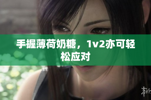 手握薄荷奶糖，1v2亦可轻松应对