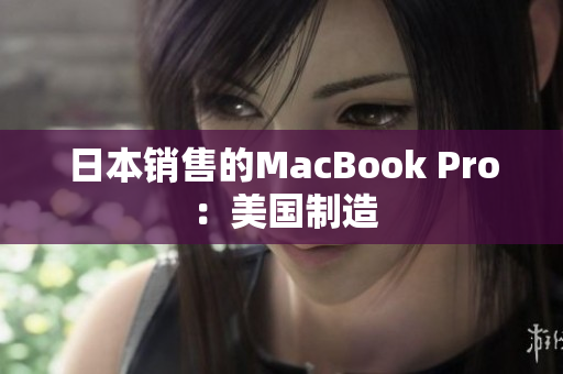 日本销售的MacBook Pro ：美国制造