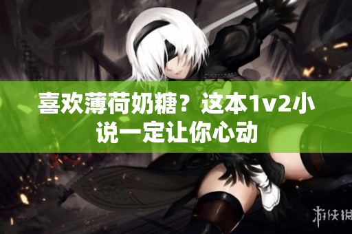 喜欢薄荷奶糖？这本1v2小说一定让你心动