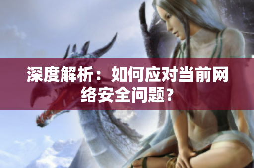 深度解析：如何应对当前网络安全问题？