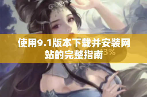 使用9.1版本下载并安装网站的完整指南