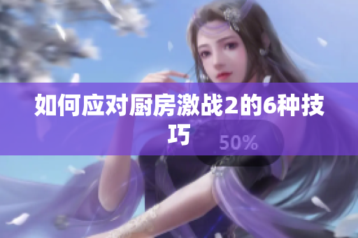 如何应对厨房激战2的6种技巧