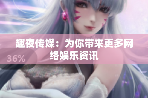 趣夜传媒：为你带来更多网络娱乐资讯
