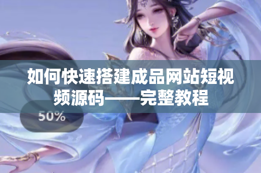 如何快速搭建成品网站短视频源码——完整教程