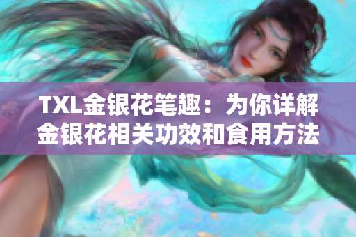 TXL金银花笔趣：为你详解金银花相关功效和食用方法！
