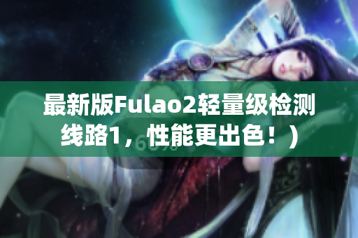 最新版Fulao2轻量级检测线路1，性能更出色！)