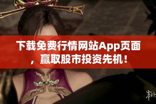 下载免费行情网站App页面，赢取股市投资先机！