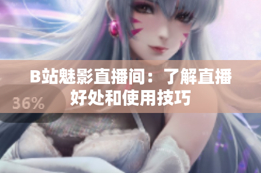 B站魅影直播间：了解直播好处和使用技巧