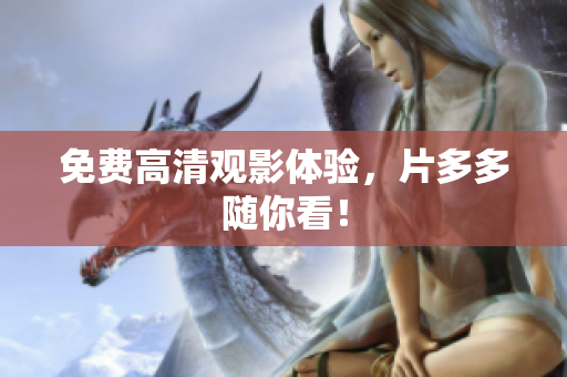 免费高清观影体验，片多多随你看！