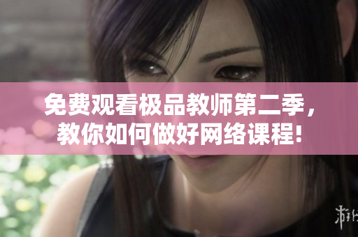 免费观看极品教师第二季，教你如何做好网络课程!