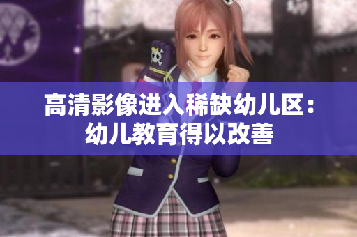 高清影像进入稀缺幼儿区：幼儿教育得以改善