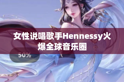 女性说唱歌手Hennessy火爆全球音乐圈