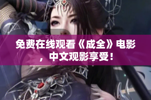 免费在线观看《成全》电影，中文观影享受！