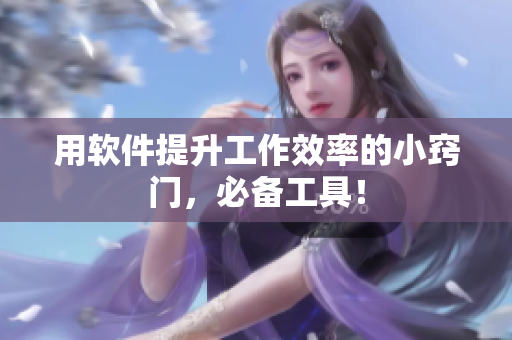 用软件提升工作效率的小窍门，必备工具！