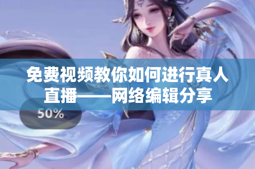 免费视频教你如何进行真人直播——网络编辑分享