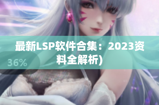 最新LSP软件合集：2023资料全解析)