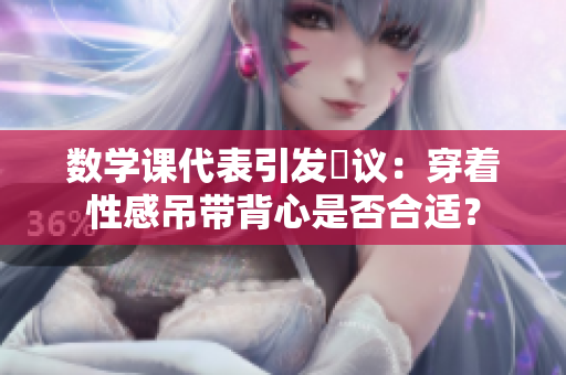 数学课代表引发爭议：穿着性感吊带背心是否合适？