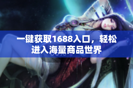 一键获取1688入口，轻松进入海量商品世界