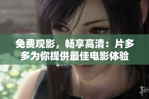 免费观影，畅享高清：片多多为你提供最佳电影体验