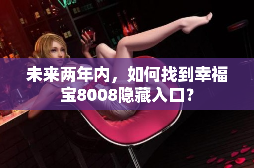 未来两年内，如何找到幸福宝8008隐藏入口？